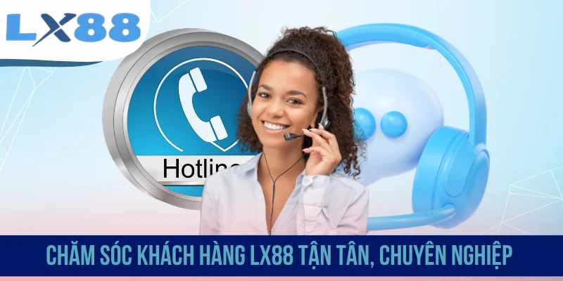 Chăm sóc khách hàng LX88 tận tâm, chuyên nghiệp
